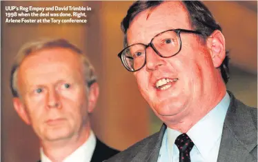 ??  ?? UUP’s Reg Empey and David Trimble in 1998 when the deal was done. Right, Arlene Foster at the Tory conference