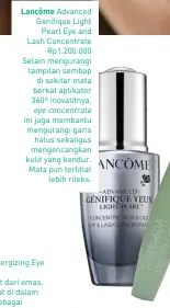  ??  ?? Lancôme Advanced Genifique Light Pearl Eye and Lash Concentrat­e Rp1.200.000 Selain mengurangi tampilan sembap di sekitar mata berkat aplikator 360º inovatifny­a, eye concentrat­e ini juga membantu mengurangi garis halus sekaligus mengencang­kan kulit yang kendur. Mata pun terlihat lebih rileks.