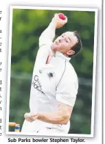  ?? Sub Parks bowler Stephen Taylor. ??