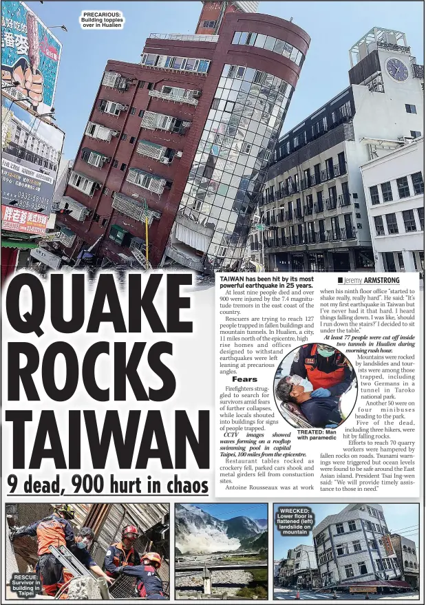  ?? ?? RESCUE: Survivor in building in Taipei
PRECARIOUS: Building topples over in Hualien
TREATED: Man with paramedic
WRECKED: Lower floor is flattened (left) landslide on mountain