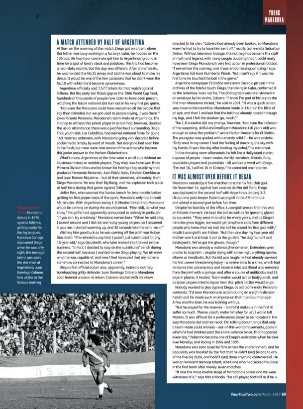  ??  ?? Clockwise frombelow Maradona debuts in 1976 against Talleres; getting ready for the big leagues; Francisco Cornejo discovered Diego when he was only eight; the teenage talent was soon the star man at Argentinos; Juan Domingo Cabrera falls victim to the famous nutmeg