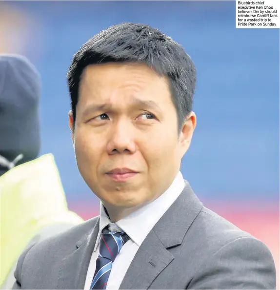  ??  ?? Bluebirds chief executive Ken Choo believes Derby should reimburse Cardiff fans for a wasted trip to Pride Park on Sunday