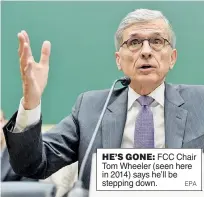  ??  ?? HE’S GONE: FCC Chair Tom Wheeler (seen here in 2014) says he’ll be stepping down. EPA