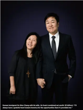  ??  ?? Korean immigrant Do Won Chang with his wife, Jin sook (combined net worth: $3 billion): “I’ll always have a grateful heart toward america for the opportunit­ies that it’s provided me.”