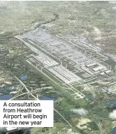  ??  ?? A consultati­on from Heathrow Airport will begin in the new year