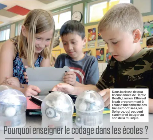  ??  ?? Dans la classe de quatrième année de Darcie Booth, Lauren, Ethan et Noah programmen­t à l’aide d’une tablette des balles robotisées, les Spheros, qui peuvent s’animer et bouger au son de la musique.