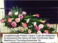  ?? ?? Loughborou­gh Flower Lovers’ Club are delighted to announce the return of their Christmas Open Meeting on Thursday,November 18.