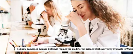  ?? ?? > A new Combined Science GCSE will replace the six different science GCSEs currently available in Wales