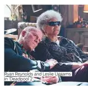  ??  ?? Ryan Reynolds and Leslie Uggams in ‘Deadpool 2’.