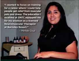  ??  ?? “I wanted to focus on training for a career where I could help people get relief from muscular pain and stress. The education I received at GNTC equipped me for my position as a licensed Neuromuscu­lar Therapist at Barnsley Resort.”
