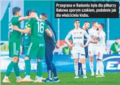  ?? ?? Przegrana w Radomiu była dla piłkarzy Rakowa sporym szokiem, podobnie jak dla właściciel­a klubu.