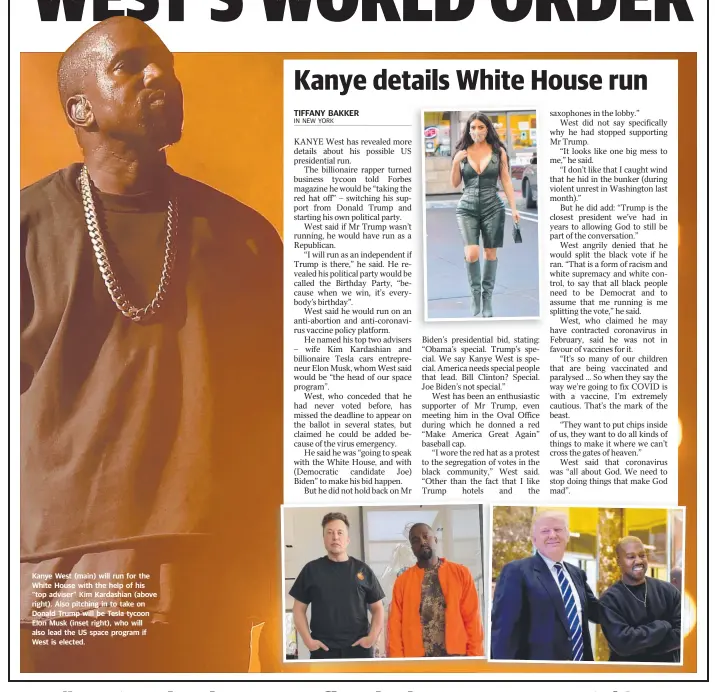  ??  ?? Kanye West (main) will run for the White House with the help of his “top adviser” Kim Kardashian (above right). Also pitching in to take on Donald Trump will be Tesla tycoon Elon Musk (inset right), who will also lead the US space program if West is elected.