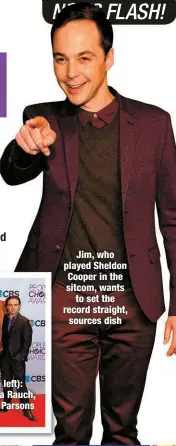  ?? ?? Jim, who played Sheldon Cooper in the sitcom, wants
to set the record straight, sources dish