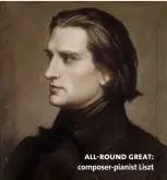  ??  ?? all-round great: composer-pianist Liszt