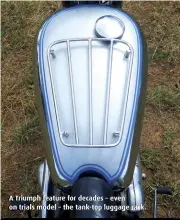  ??  ?? A Triumph feature for decades – even on trials model – the tank-top luggage rack.