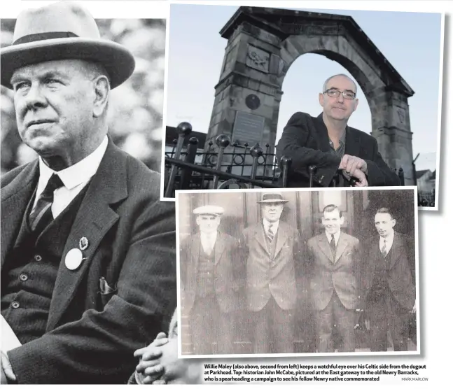  ?? MARK MARLOW ?? Willie Maley (also above, second from left) keeps a watchful eye over his Celtic side from the dugout at Parkhead. Top: historian John McCabe, pictured at the East gateway to the old Newry Barracks, who is spearheadi­ng a campaign to see his fellow...