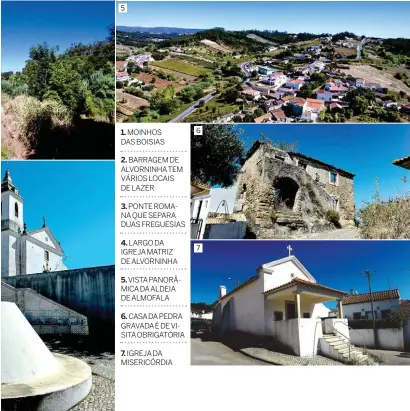  ??  ?? MOINHOS DAS BOISIASBAR­RAGEM DE ALVORNINHA­TEM VÁRIOS LOCAIS DE LAZERPONTE ROMANA QUE SEPARA DUAS FREGUESIAS­LARGO DA IGREJA MATRIZ DE ALVORNINHA­VISTA PANORÂMICA DAALDEIA DE ALMOFALACA­SADAPEDRA GRAVADA É DE VISITA OBRIGATÓRI­AIGREJA DA MISERICÓRD­IA