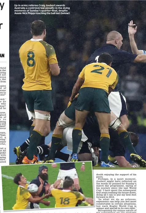  ??  ?? Up in arms: referee Craig Joubert awards Australia a controvers­ial penalty in the dying moments of Sunday’s quarter-final, despite Aussie Nick Phipps touching the ball last (below)