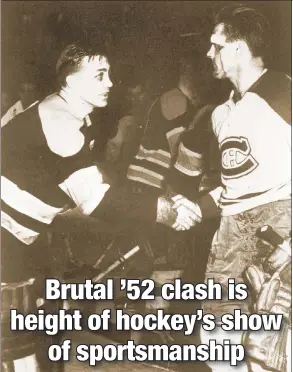  ??  ?? R-E-S-P-E-C-T: Bruins goalie “Sugar Jim” Henry shakes hands with a bloodied Maurice Richard in 1952 after the Canadiens eliminated Boston in first round of playoffs