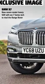  ??  ?? BMW X7 New seven-seater luxury SUV will use 7 Series tech to rival the Range Rover