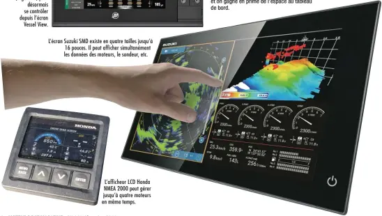  ??  ?? Chez Mercury, l’Active Trim (à gauche) peut désormais se contrôler depuis l’écran Vessel View. L’écran Suzuki SMD existe en quatre tailles jusqu’à 16 pouces. Il peut afficher simultaném­ent les données des moteurs, le sondeur, etc. L’afficheur LCD Honda NMEA 2000 peut gérer jusqu’à quatre moteurs en même temps.