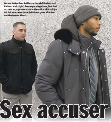  ??  ?? Former Detectives Eddie Martins (left below) and Richard Hall (right) face rape allegation­s, but their accuser says prosecutor­s in the office of Brooklyn DA Eric Gonzalez (Inset left) have gone after her, not the former Finest.