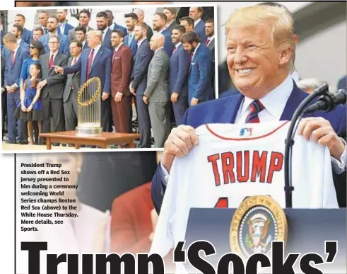  ??  ?? President Trump shows off a Red Sox jersey presented to him during a ceremony welcoming World Series champs Boston Red Sox (above) to the White House Thursday. More details, see Sports.