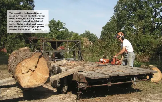  ??  ?? the sawmill is the biggest investment, but you will need other equipment, as well, such as a good chainsaw, a winch, a truck and flatbed trailer. Using a winch and ramps, you can parbuckle large logs onto a trailer for transport to the mill.