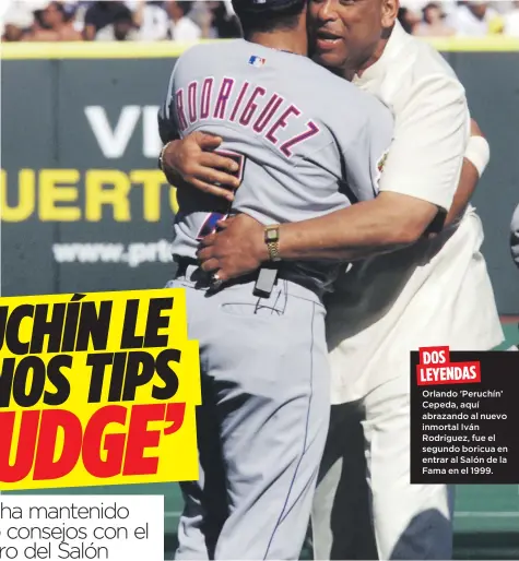  ??  ?? DOS LEYENDAS Orlando 'Peruchín’ Cepeda, aquí abrazando al nuevo inmortal Iván Rodríguez, fue el segundo boricua en entrar al Salón de la Fama en el 1999.