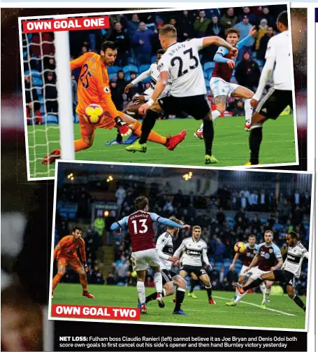  ??  ?? NET LOSS: Fulham boss Claudio Ranieri (left) cannot believe it as Joe Bryan and Denis Odoi both score own-goals to first cancel out his side’s opener and then hand Burnley victory yesterday