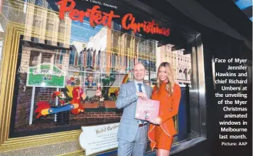  ?? Picture: AAP ?? Face of Myer Jennifer Hawkins and chief Richard Umbers at the unveiling of the Myer Christmas animated windows in Melbourne last month.