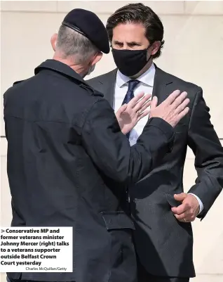  ?? Charles McQuillan/Getty ?? > Conservati­ve MP and former veterans minister Johnny Mercer (right) talks to a veterans supporter outside Belfast Crown Court yesterday