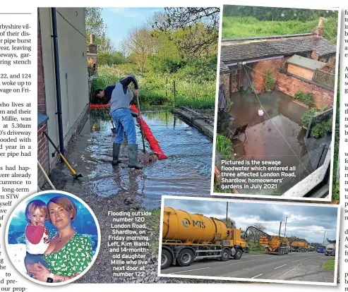  ?? ?? Flooding outside number 120 London Road, Shardlow, on Friday morning. Left, Kim Walsh, and 14-monthold daughter Millie who live next door at number 122
Pictured is the sewage floodwater which entered all three affected London Road, Shardlow, homeowners’ gardens in July 2021