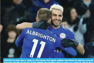  ?? — AFP ?? LEICESTER: File photo taken on January 01, 2018 Leicester City’s Algerian midfielder Riyad Mahrez (R) celebrates scoring the team’s first goal with Leicester City’s English midfielder Marc Albrighton. Mahrez’s career is at a crossroads, with his dream...