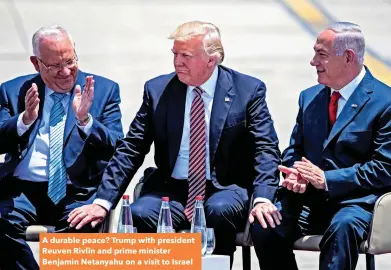  ??  ?? A durable peace? Trump with president Reuven Rivlin and prime minister Benjamin Netanyahu on a visit to Israel