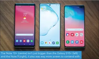  ??  ?? The Note 10+ (centre) isn’t just bigger than the Galaxy S10+ (left) and the Note 9 (right), it also was way more screen to contend with