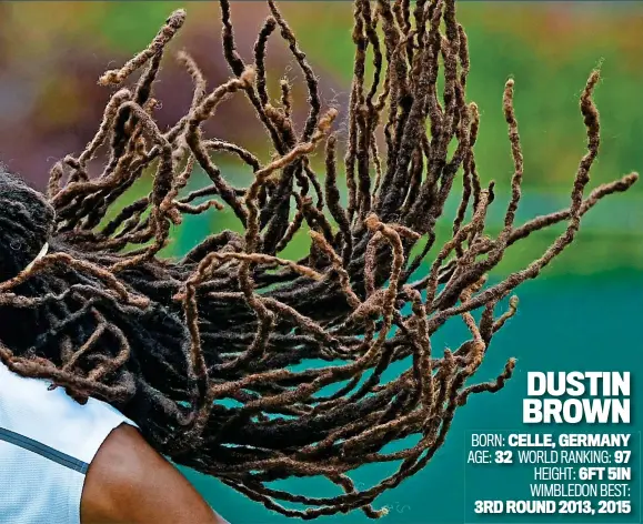  ??  ?? DUSTIN BROWN BORN: CELLE, GERMANY AGE: 32 WORLD RANKING: 97 HEIGHT: 6FT 5IN WIMBLEDON BEST: 3RD ROUND 2013, 2015