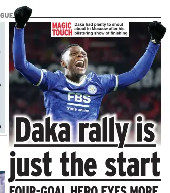  ?? ?? MAGIC TOUCH
Daka had plenty to shout about in Moscow after his blistering show of finishing