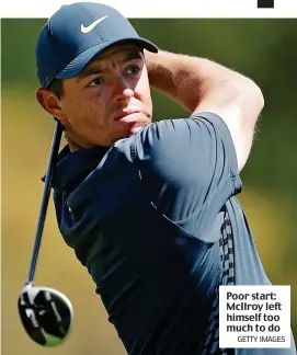  ?? GETTY IMAGES ?? Poor start: McIlroy left himself too much to do