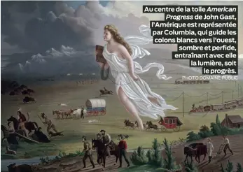  ?? PHOTO DOMAINE PUBLIC ?? Au centre de la toile American Progress de John Gast, l’Amérique est représenté­e par Columbia, qui guide les colons blancs vers l’ouest, sombre et perfide, entraînant avec elle la lumière, soit le progrès.