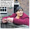  ??  ?? Jane Mountford, a landlady, says the last clothes shop shut 16 years ago