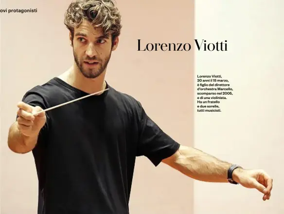  ??  ?? Lorenzo Viotti, 30 anni il 15 marzo, è figlio del direttore d’orchestra Marcello, scomparso nel 2005, e di una violinista. Ha un fratello e due sorelle, tutti musicisti.