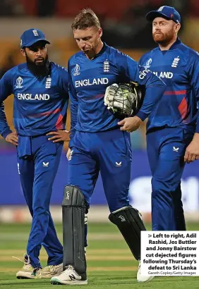  ?? Gareth Copley/Getty Images ?? > Left to right, Adil Rashid, Jos Buttler and Jonny Bairstow cut dejected figures following Thursday’s defeat to Sri Lanka