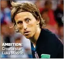  ??  ?? AMBITION: Croatia star Luka Modric