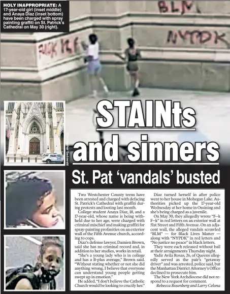  ??  ?? HOLY INAPPROPRI­ATE: A 17-year-old girl (inset middle) and Anaya Diaz (inset bottom) have been charged with spray painting graffiti on St. Patrick’s Cathedral on May 30 (right).