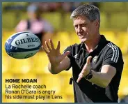  ?? ?? HOME MOAN
La Rochelle coach
Ronan O’gara is angry his side must play in Lens
