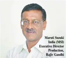  ??  ?? Maruti Suzuki India (MSI) Executive Director Production, Rajiv Gandhi