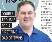  ??  ?? DOUBLE TROUBLE FOR A FIRST-TIME
DAD OF TWINS