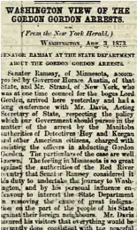  ?? ?? Above left: The Winona Daily Republican of May 22, 1872, reports on Lord Gordon Gordon’s appearance in a New York courtroom. Centre: The Winona Daily Republican of July 10, 1873, describes the preliminar­y court proceeding­s against Gordon Gordon’s kidnappers. Right: The Toronto Globe of August 8, 1873, chronicles the diplomatic interventi­on to free Gordon Gordon’s kidnappers from jail.