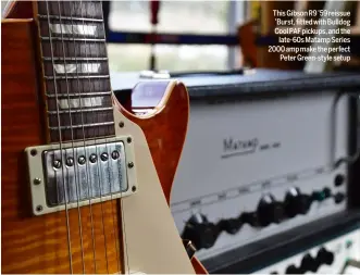  ??  ?? This Gibson R9 ’59 reissue ’Burst, fitted with Bulldog Cool PAF pickups, and the late-60s Matamp Series 2000ampmak­etheperfec­t Peter Green-style setup